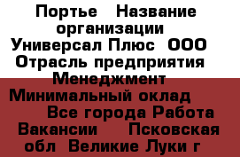 Портье › Название организации ­ Универсал Плюс, ООО › Отрасль предприятия ­ Менеджмент › Минимальный оклад ­ 33 000 - Все города Работа » Вакансии   . Псковская обл.,Великие Луки г.